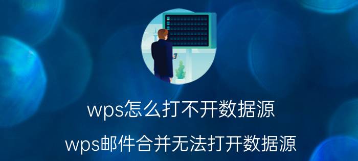 wps怎么打不开数据源 wps邮件合并无法打开数据源？